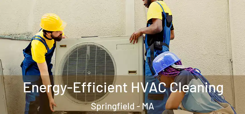  Energy-Efficient HVAC Cleaning Springfield - MA